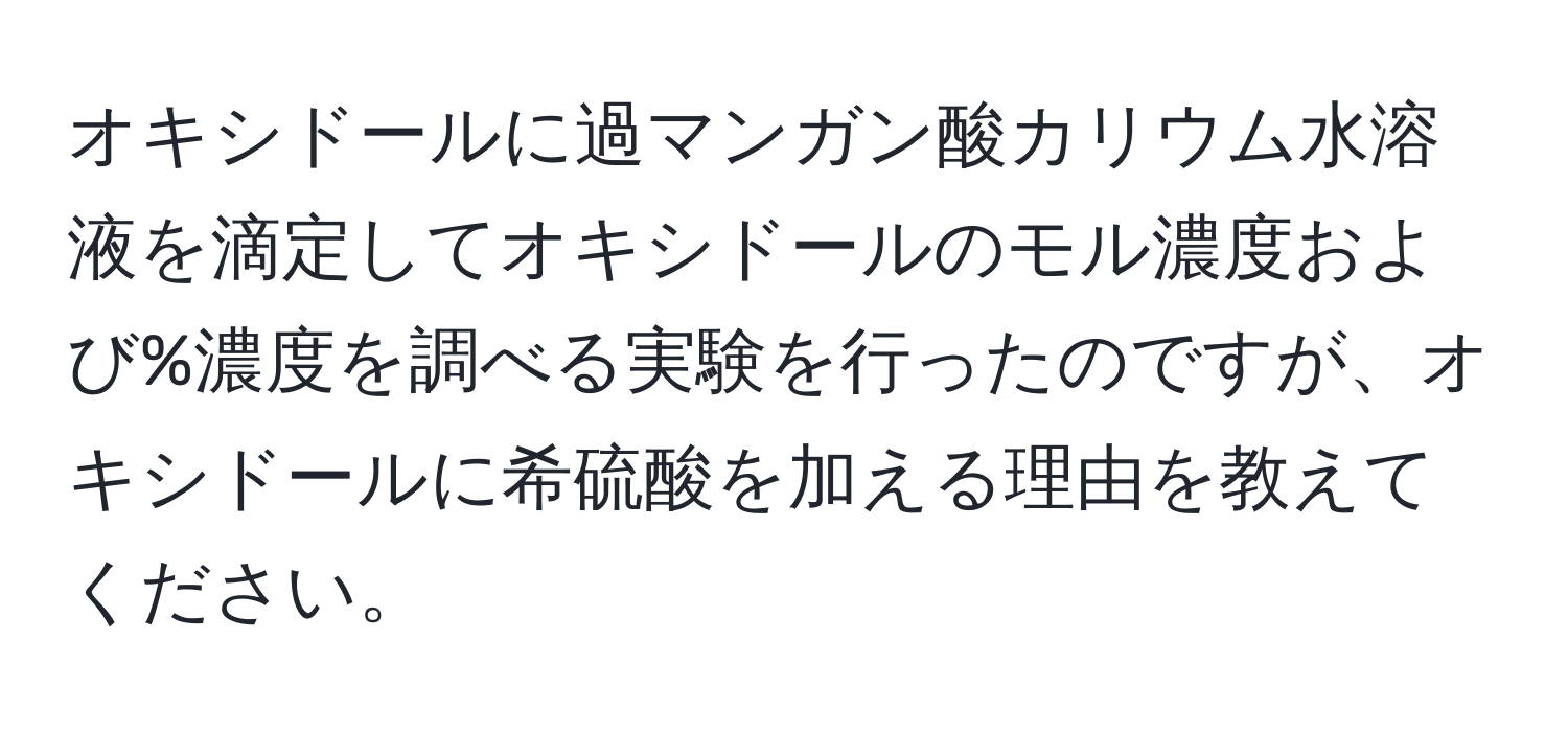 オキシドールに過マンガン酸カリウム水溶液を滴定してオキシドールのモル濃度および%濃度を調べる実験を行ったのですが、オキシドールに希硫酸を加える理由を教えてください。