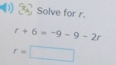 A Solve for r.
r+6=-9-9-2r
r=□