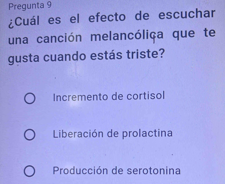 Pregunta 9
¿Cuál es el efecto de escuchar
una canción melancóliça que te
gusta cuando estás triste?
Incremento de cortisol
Liberación de prolactina
Producción de serotonina