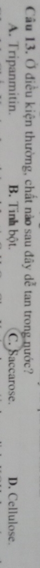 Ở điều kiện thường, chất nào sau đây dễ tan trong nước?
A. Tripanmitin. B. Tinh bột. C. Saccarose. D. Cellulose.