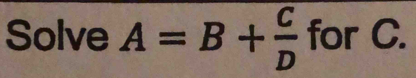 Solve A=B+ C/D  for C.