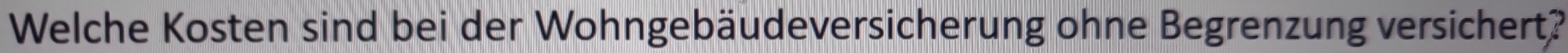 Welche Kosten sind bei der Wohngebäudeversicherung ohne Begrenzung versichert?