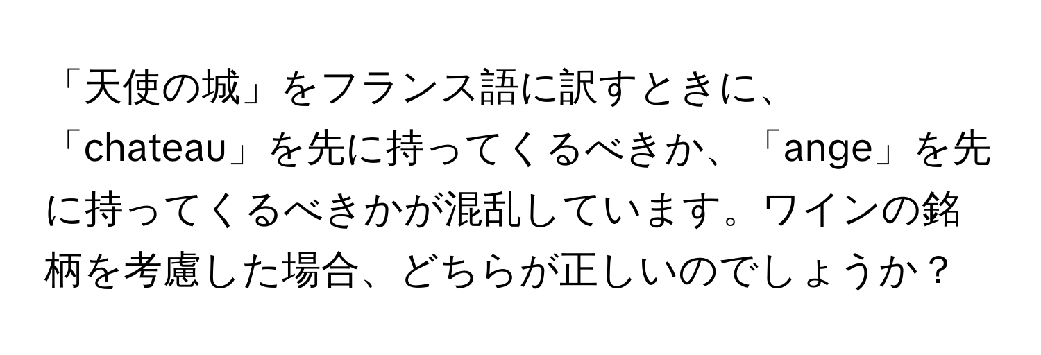 「天使の城」をフランス語に訳すときに、「chateau」を先に持ってくるべきか、「ange」を先に持ってくるべきかが混乱しています。ワインの銘柄を考慮した場合、どちらが正しいのでしょうか？