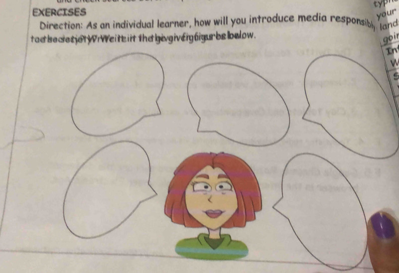 EXERCISES 
your 
Direction: As an individual learner, how will you introduce media responsibly land 
tad be cetiel Wi Weit it the livgivery figur belowlow . 
goir 
In