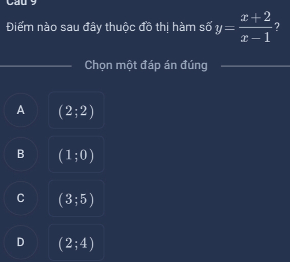 Cau
Điểm nào sau đây thuộc đồ thị hàm số y= (x+2)/x-1  2
Chọn một đáp án đúng
A (2;2)
B (1;0)
C (3;5)
D (2;4)