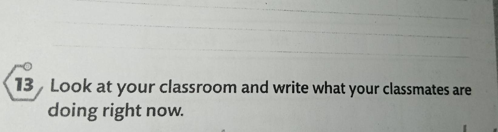 Look at your classroom and write what your classmates are 
doing right now.