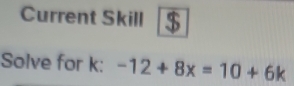 Current Skill . 
Solve for k : -12+8x=10+6k