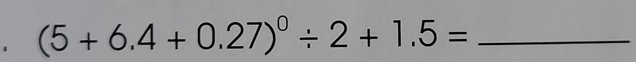 (5+6.4+0.27)^0/ 2+1.5= _