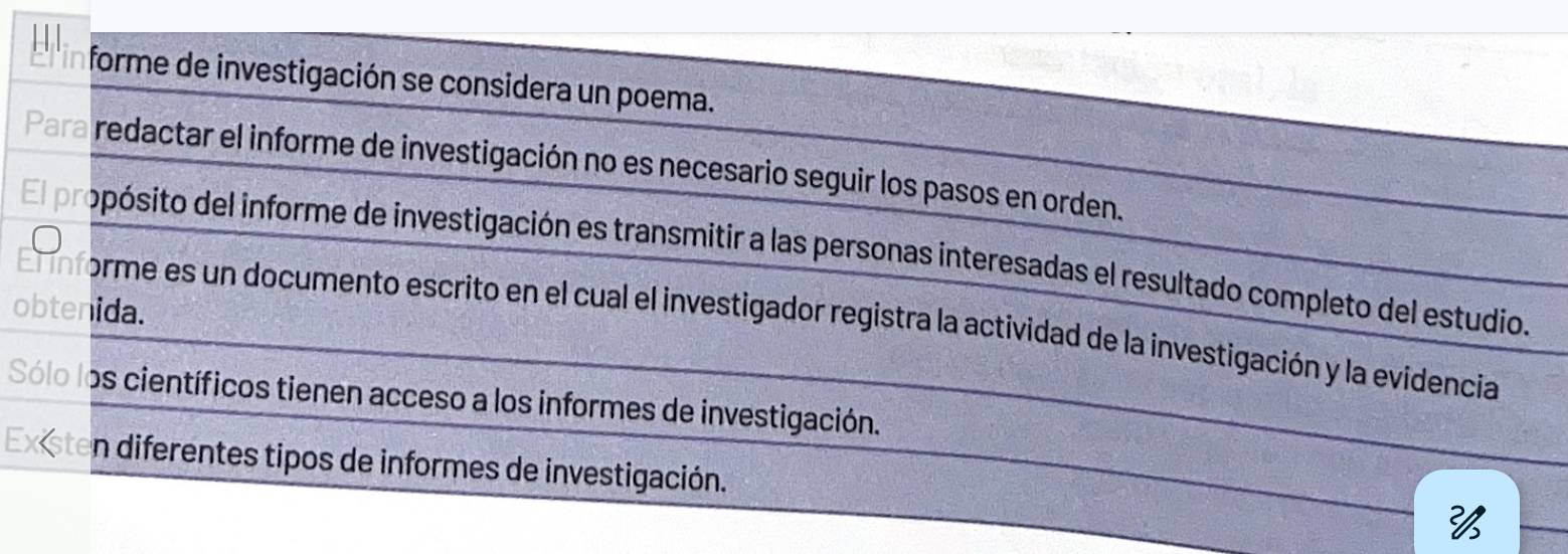 forme de investigación se considera un poema. 
Para redactar el informe de investigación no es necesario seguir los pasos en orden. 
a 
El propósito del informe de investigación es transmitir a las personas interesadas el resultado completo del estudio. 
obtenida. 
Ennforme es un documento escrito en el cual el investigador registra la actividad de la investigación y la evidencia 
Sólo los científicos tienen acceso a los informes de investigación. 
Ex