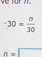 ve for n.
-30= n/30 
n=□