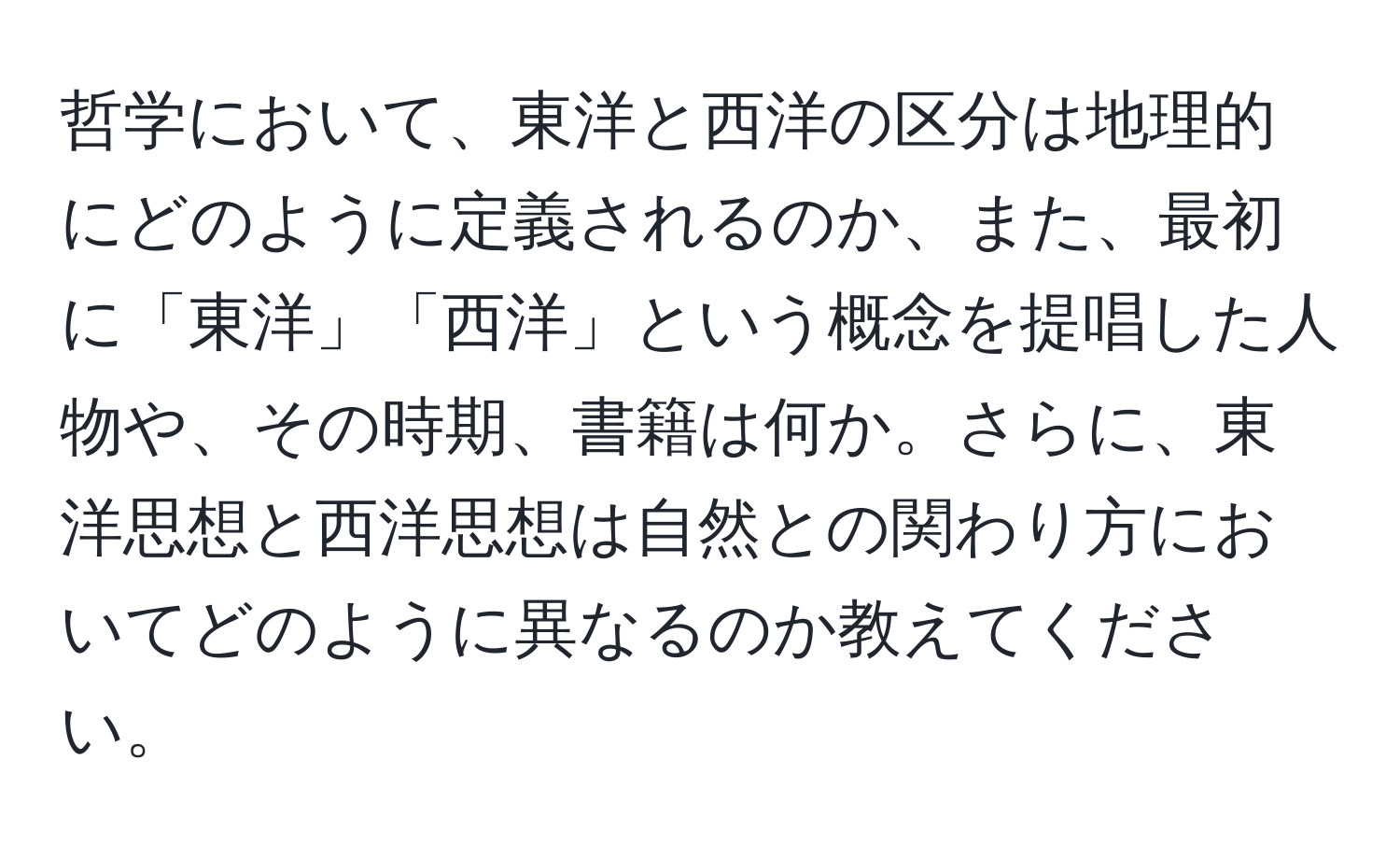 哲学において、東洋と西洋の区分は地理的にどのように定義されるのか、また、最初に「東洋」「西洋」という概念を提唱した人物や、その時期、書籍は何か。さらに、東洋思想と西洋思想は自然との関わり方においてどのように異なるのか教えてください。