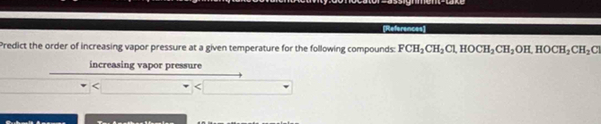 (References]
Predict the order of increasing vapor pressure at a given temperature for the following compounds: FCH_2CH_2Cl, HOCH_2CH_2OH, HOCH_2CH_2C
increasing vapor pressure
<