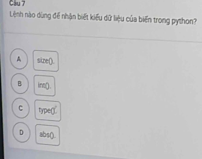 Lệnh nào dùng đế nhận biết kiểu dữ liệu của biến trong python?
A size().
B int().
C type().
D abs().