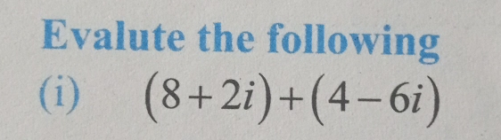 Evalute the following 
(i) (8+2i)+(4-6i)