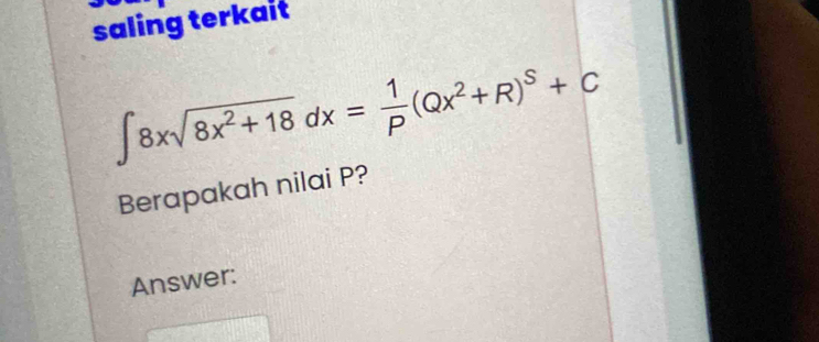 saling terkait
∈t 8xsqrt(8x^2+18)dx= 1/P (Qx^2+R)^S+C
Berapakah nilai P? 
Answer: