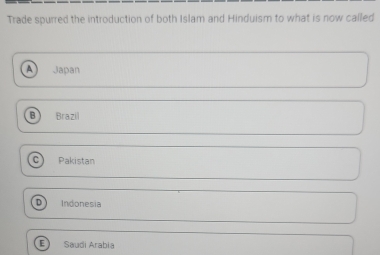 Trade spurred the introduction of both Islam and Hinduism to what is now called
A Japan
B Brazil
C Pakistan
D Indonesia
E) Saudi Arabia