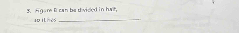 Figure B can be divided in half, 
so it has _.