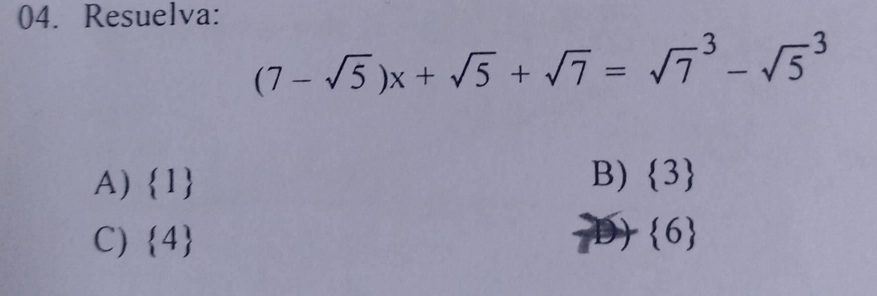 Resuelva:
(7-sqrt(5))x+sqrt(5)+sqrt(7)=sqrt 7^(3-sqrt 5^3
A)  1)
B)  3
C)  4  6