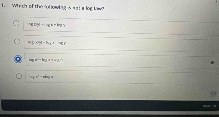 2
1. Which of the following is not a log law?
log (xy)=log x+log y
log (x/y)=log x-log y
log x^n=log x+log n
log x^n=nlog x
Next