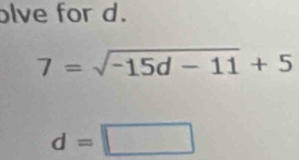 lve for d.
7=sqrt(-15d-11)+5
d=□