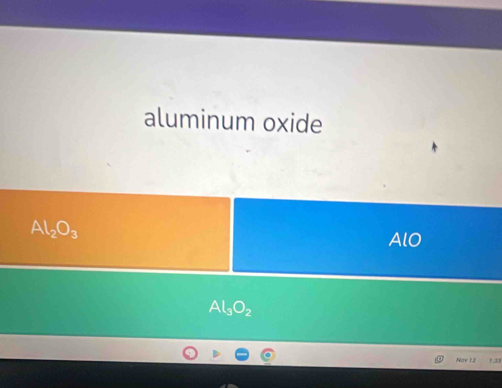 aluminum oxide
Al_2O_3
AlO
Al_3O_2
Nov 12 1.33