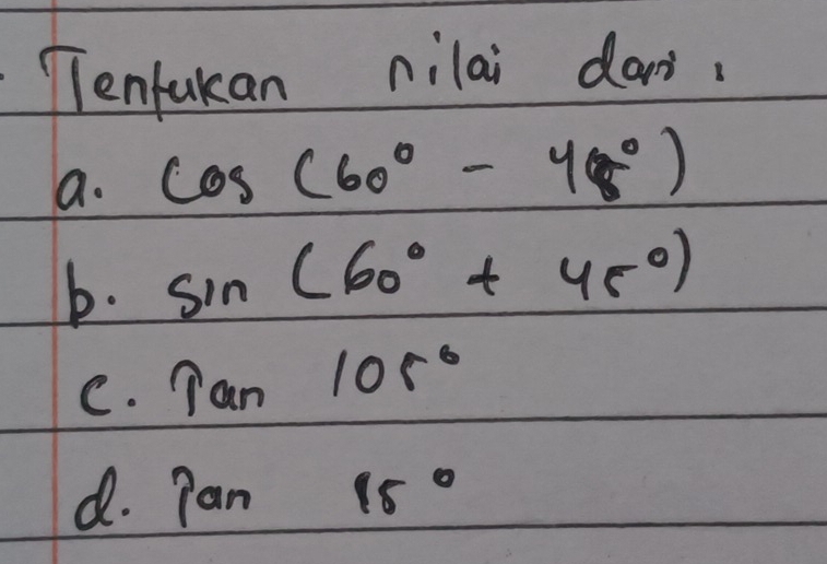 Tenfukan nilai dan. 
a. cos (60°-48°)
b. sin (60°+45°)
C. Tan105°
d. pan 15°