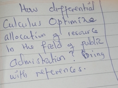 How drfferential 
Culculus Oprimize 
allocation g resource 
io the field a public 
admistation? Bring 
with references.