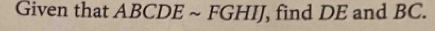 Given that ABCDE ~ FGHIJ, find DE and BC.