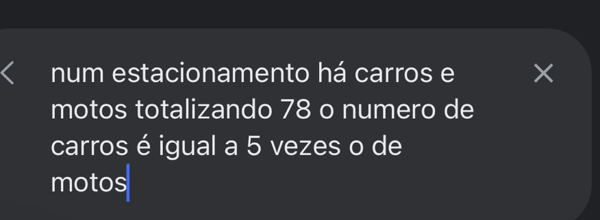 num estacionamento há carros e × 
motos totalizando 78 o numero de 
carros é igual a 5 vezes o de 
motos