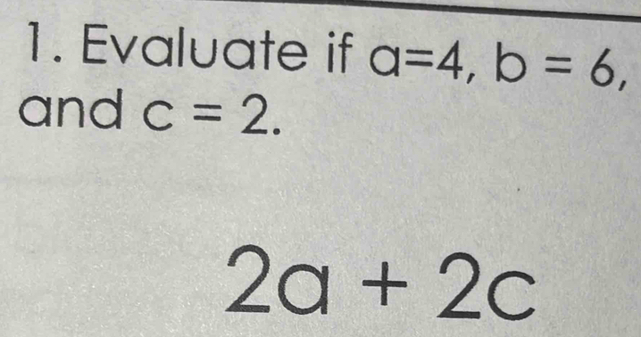 Evaluate if a=4, b=6, 
and c=2.
2a+2c