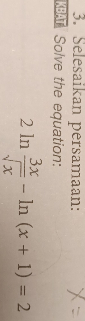 Selesaikan persamaan: 
KBAT Solve the equation:
2ln  3x/sqrt(x) -ln (x+1)=2