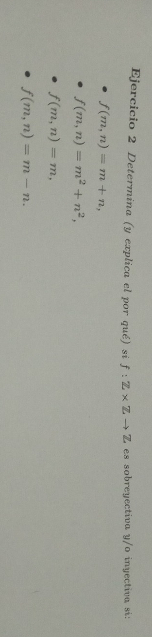 Determina (y explica el por qué) si f:Z* Zto Z es sobreyectiva y/o inyectiva si:
f(m,n)=m+n,
f(m,n)=m^2+n^2,
f(m,n)=m,
f(m,n)=m-n.