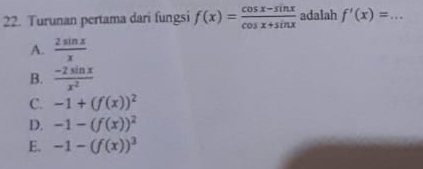 Turunan pertama dari fungsi f(x)= (cos x-sin x)/cos x+sin x  adalah f'(x)= _  ...
A.  2sin x/x 
B.  (-2sin x)/x^2 
C. -1+(f(x))^2
D. -1-(f(x))^2
E. -1-(f(x))^3