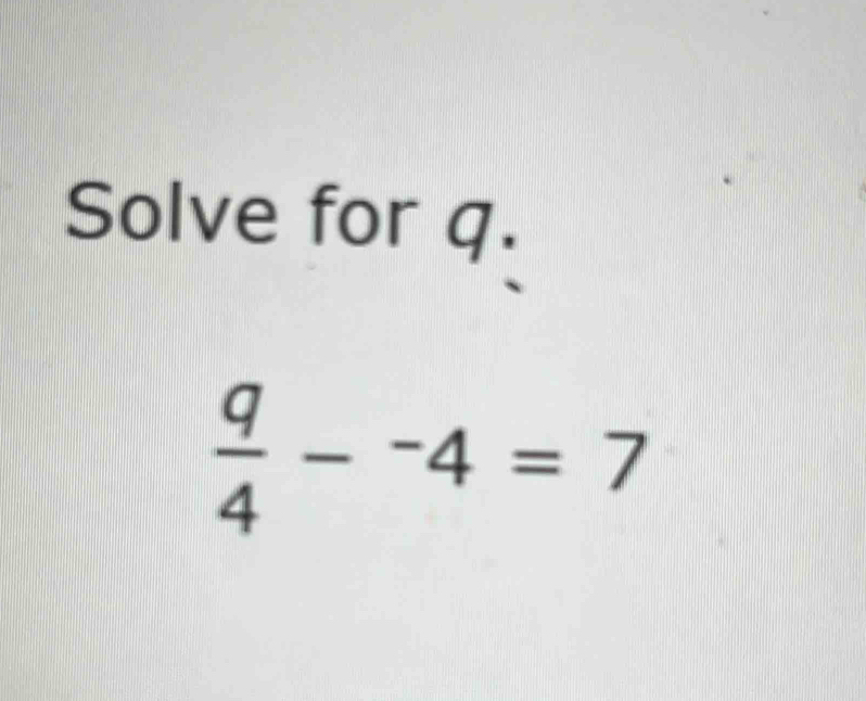 Solve for q.
 q/4 -^-4=7