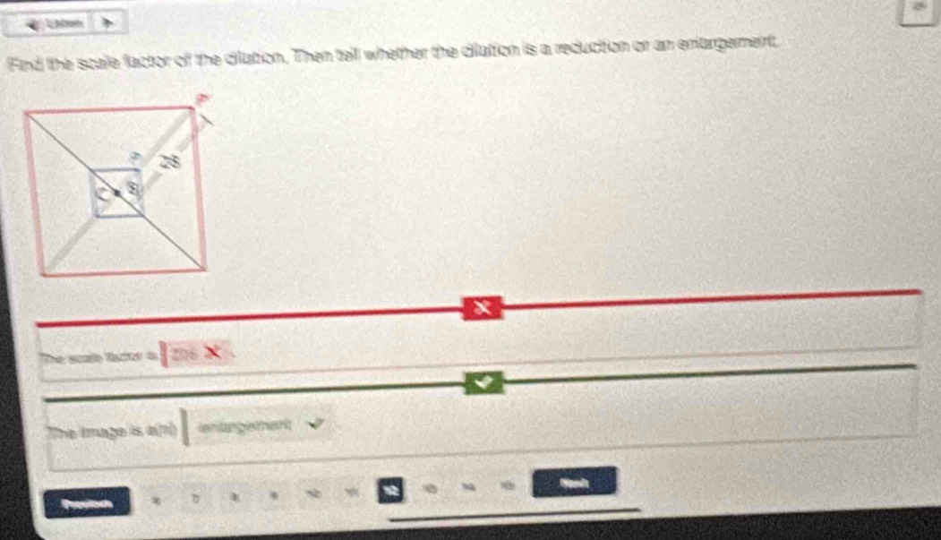 Find the scale factor of the dilation. Then tell whether the dilation is a reduction or an enargerment
x
The scae tacton is 2 × 
The mage is a(n) inran g ehant 
、 * 8