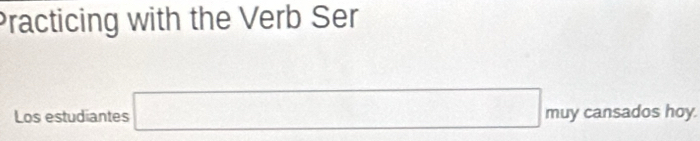 Practicing with the Verb Ser 
Los estudiantes □ muy cansados hoy.