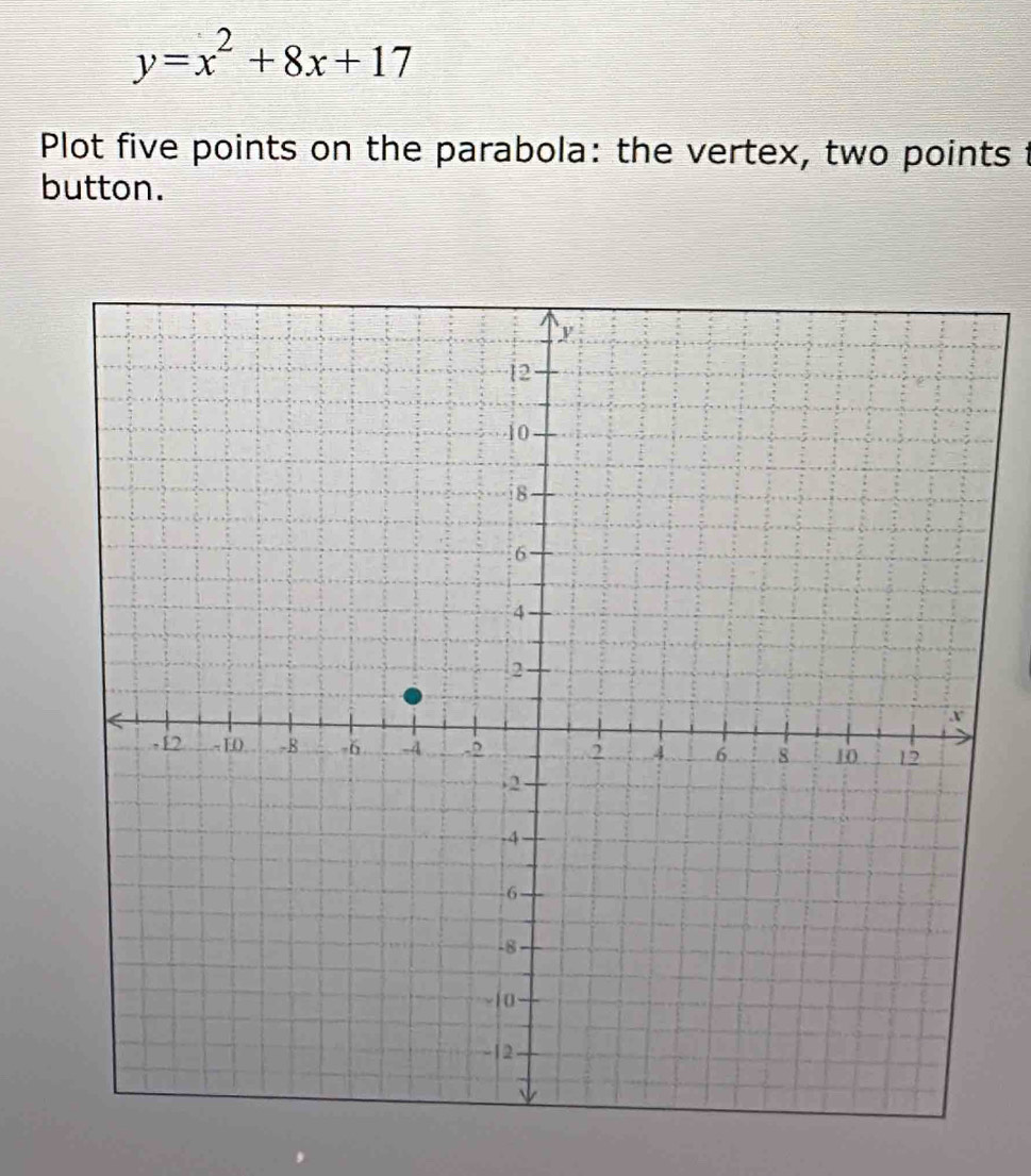 y=x^2+8x+17
Plot five points on the parabola: the vertex, two points t 
button.