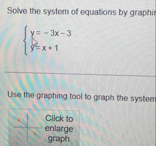 Solve the system of equations by graphir
beginarrayl y=-3x-3 y=x+1endarray.
Use the graphing tool to graph the system 
Click to 
enlarge 
graph