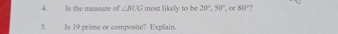 Is the measure of ∠ BUG most likely to be 20°, 50° , or 80° ? 
5. Is 19 prime or composite? Explain.