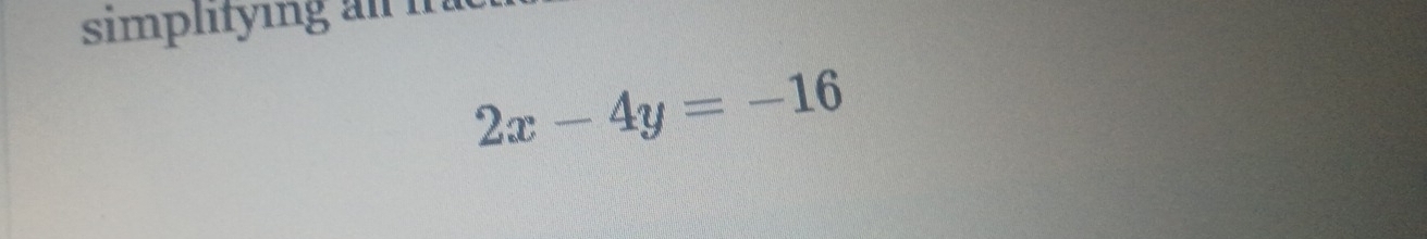 simplitying al fra
2x-4y=-16