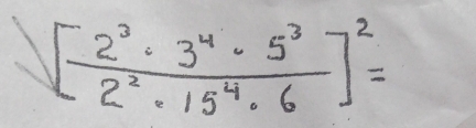 sqrt([2^33^(4·)· 5^3)2^2· 15^4· 6]^2=