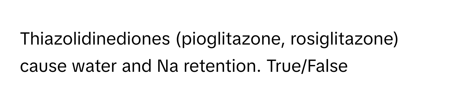 Thiazolidinediones (pioglitazone, rosiglitazone) cause water and Na retention. True/False