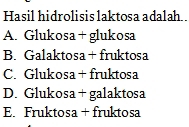 Hasil hidrolisis laktosa adalah..
A. Glukosa + glukosa
B. Galaktosa+ fruktosa
C. Glukosa + fruktosa
D. Glukosa +galaktosa
E. Fruktosa + fruktosa