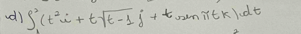 vd) ∈t _1^(2(t^2)i+tsqrt(t-1)j+tsin π tk)dt
2