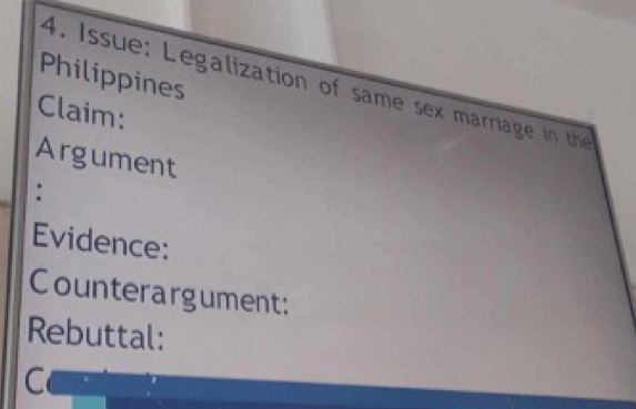 Philippines 
4. Issue: Legalization of same sex marriage in the 
Claim: 
Argument 
: 
Evidence: 
Counterargument: 
Rebuttal: 
C