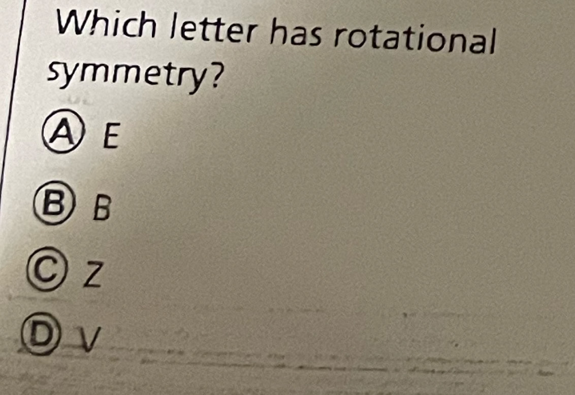 Which letter has rotational
symmetry?
AE
BB
C z