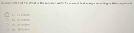 of 10: What is the required width for accessible doorways according to ADA compliance?
a) 42 inches
b) 30 inches
c) 24 inches
d) 36 inches