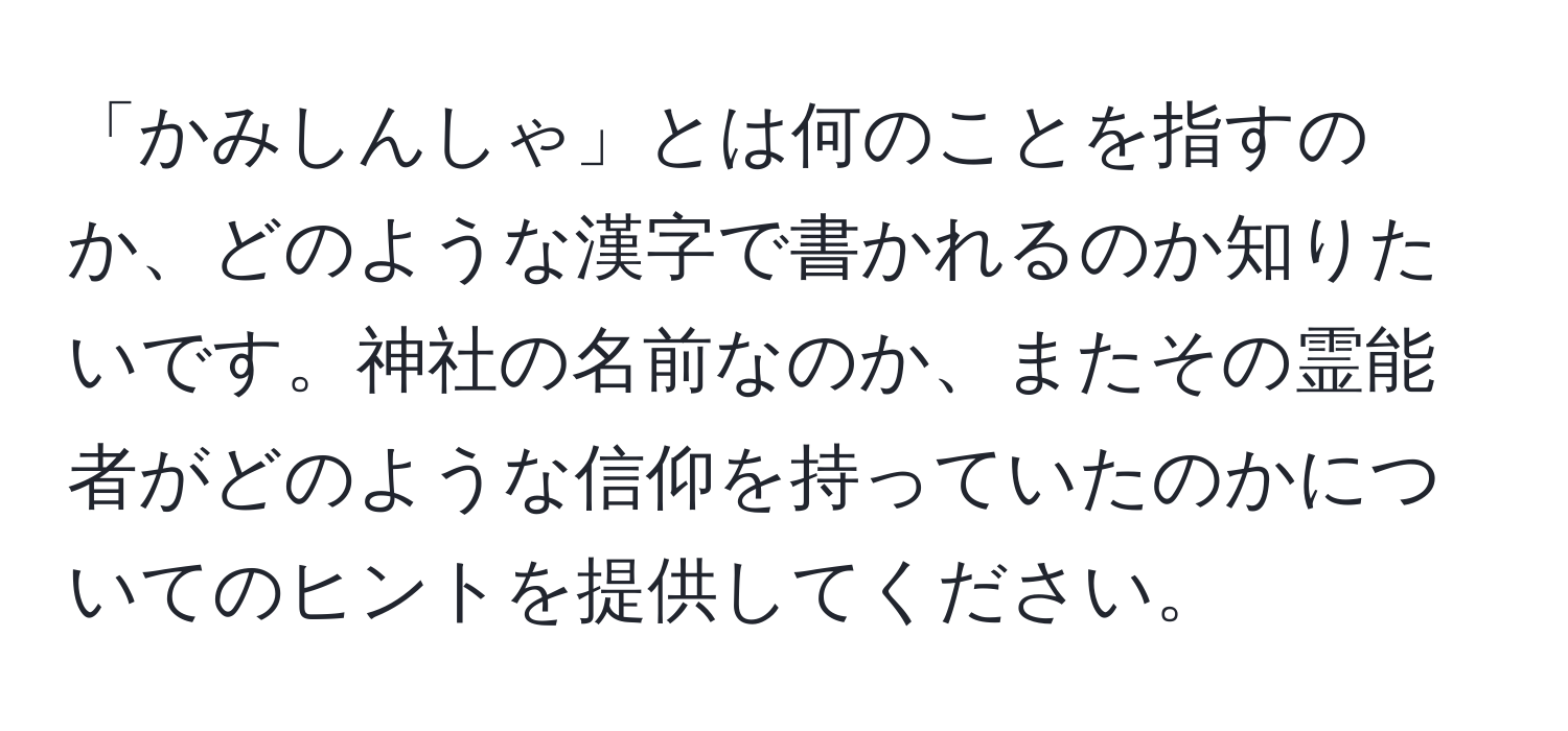 「かみしんしゃ」とは何のことを指すのか、どのような漢字で書かれるのか知りたいです。神社の名前なのか、またその霊能者がどのような信仰を持っていたのかについてのヒントを提供してください。