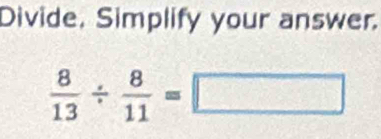 Divide, Simplify your answer.
 8/13 /  8/11 =□