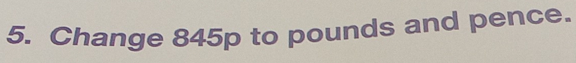 Change 845p to pounds and pence.